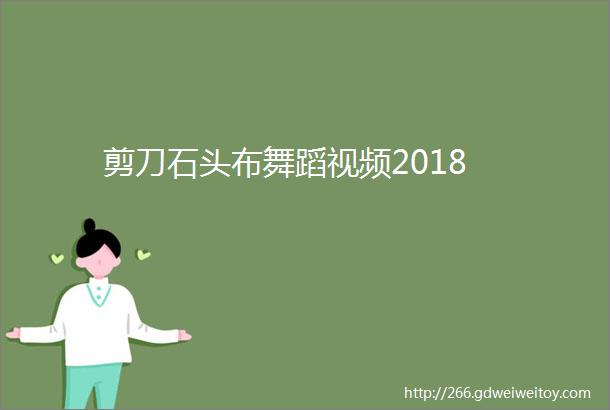 剪刀石头布舞蹈视频2018